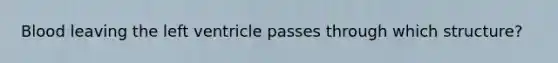 Blood leaving the left ventricle passes through which structure?