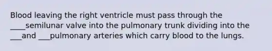 Blood leaving the right ventricle must pass through the ____semilunar valve into the pulmonary trunk dividing into the ___and ___pulmonary arteries which carry blood to the lungs.