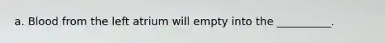 a. Blood from the left atrium will empty into the __________.