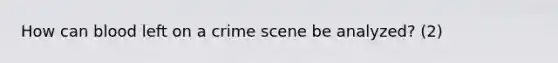 How can blood left on a crime scene be analyzed? (2)