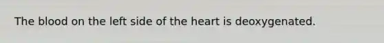 The blood on the left side of the heart is deoxygenated.