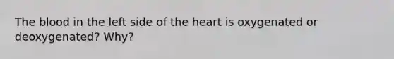 The blood in the left side of the heart is oxygenated or deoxygenated? Why?