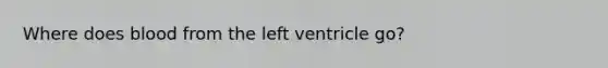 Where does blood from the left ventricle go?