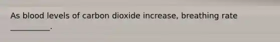 As blood levels of carbon dioxide increase, breathing rate __________.