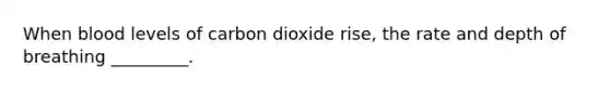 When blood levels of carbon dioxide rise, the rate and depth of breathing _________.