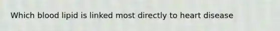 Which blood lipid is linked most directly to heart disease