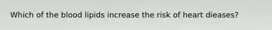 Which of the blood lipids increase the risk of heart dieases?