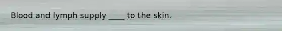 Blood and lymph supply ____ to the skin.