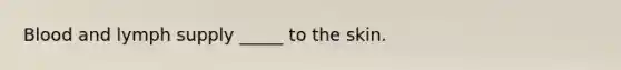 Blood and lymph supply _____ to the skin.