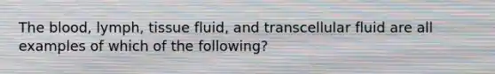 The blood, lymph, tissue fluid, and transcellular fluid are all examples of which of the following?