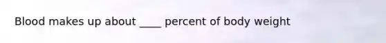 Blood makes up about ____ percent of body weight