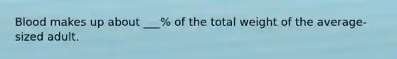 Blood makes up about ___% of the total weight of the average-sized adult.