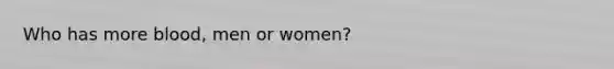 Who has more blood, men or women?