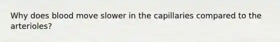 Why does blood move slower in the capillaries compared to the arterioles?