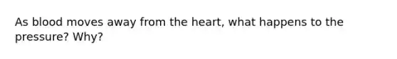 As blood moves away from the heart, what happens to the pressure? Why?