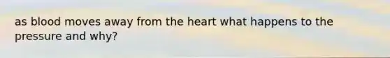 as blood moves away from the heart what happens to the pressure and why?