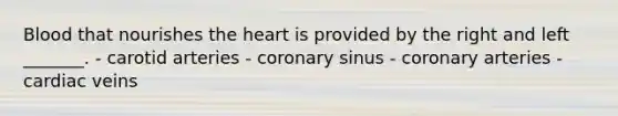 Blood that nourishes the heart is provided by the right and left _______. - carotid arteries - coronary sinus - coronary arteries - cardiac veins