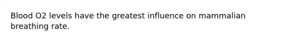 Blood O2 levels have the greatest influence on mammalian breathing rate.