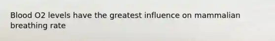 Blood O2 levels have the greatest influence on mammalian breathing rate