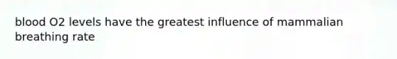 blood O2 levels have the greatest influence of mammalian breathing rate