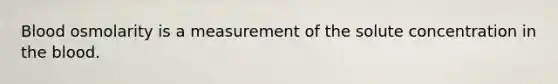 Blood osmolarity is a measurement of the solute concentration in the blood.