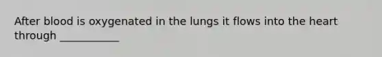 After blood is oxygenated in the lungs it flows into the heart through ___________