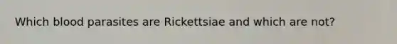 Which blood parasites are Rickettsiae and which are not?