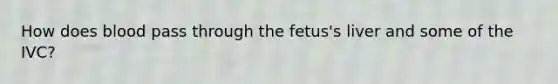 How does blood pass through the fetus's liver and some of the IVC?