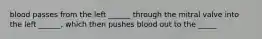 blood passes from the left ______ through the mitral valve into the left ______, which then pushes blood out to the _____