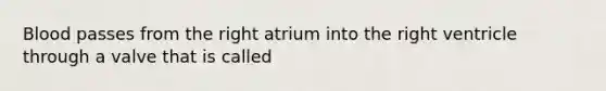 Blood passes from the right atrium into the right ventricle through a valve that is called