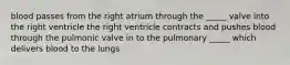 blood passes from the right atrium through the _____ valve into the right ventricle the right ventricle contracts and pushes blood through the pulmonic valve in to the pulmonary _____ which delivers blood to the lungs