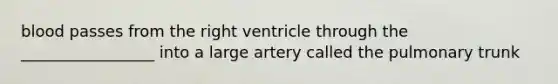 blood passes from the right ventricle through the _________________ into a large artery called the pulmonary trunk