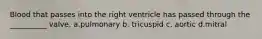 Blood that passes into the right ventricle has passed through the __________ valve. a.pulmonary b. tricuspid c. aortic d.mitral