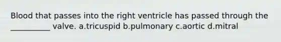 Blood that passes into the right ventricle has passed through the __________ valve. a.tricuspid b.pulmonary c.aortic d.mitral