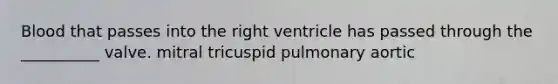 Blood that passes into the right ventricle has passed through the __________ valve. mitral tricuspid pulmonary aortic