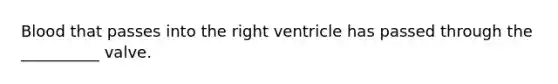 Blood that passes into the right ventricle has passed through the __________ valve.