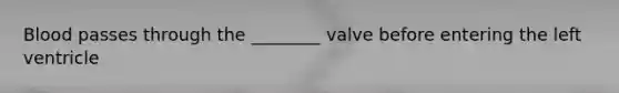 Blood passes through the ________ valve before entering the left ventricle