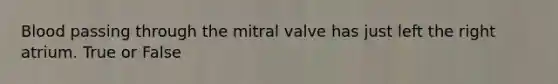 Blood passing through the mitral valve has just left the right atrium. True or False