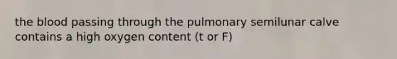 <a href='https://www.questionai.com/knowledge/k7oXMfj7lk-the-blood' class='anchor-knowledge'>the blood</a> passing through the pulmonary semilunar calve contains a high oxygen content (t or F)