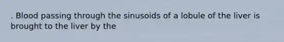 . Blood passing through the sinusoids of a lobule of the liver is brought to the liver by the