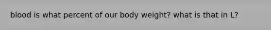 blood is what percent of our body weight? what is that in L?