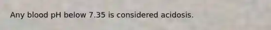 Any blood pH below 7.35 is considered acidosis.