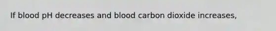 If blood pH decreases and blood carbon dioxide increases,