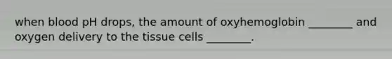 when blood pH drops, the amount of oxyhemoglobin ________ and oxygen delivery to the tissue cells ________.