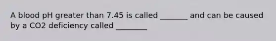A blood pH <a href='https://www.questionai.com/knowledge/ktgHnBD4o3-greater-than' class='anchor-knowledge'>greater than</a> 7.45 is called _______ and can be caused by a CO2 deficiency called ________