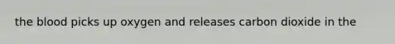 the blood picks up oxygen and releases carbon dioxide in the