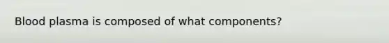 Blood plasma is composed of what components?