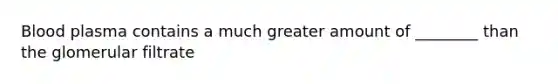 Blood plasma contains a much greater amount of ________ than the glomerular filtrate
