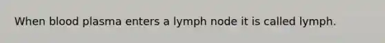 When blood plasma enters a lymph node it is called lymph.