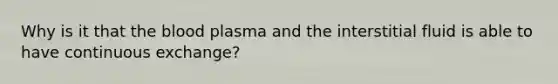 Why is it that the blood plasma and the interstitial fluid is able to have continuous exchange?